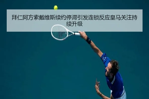 拜仁阿方索戴维斯续约停滞引发连锁反应皇马关注持续升级