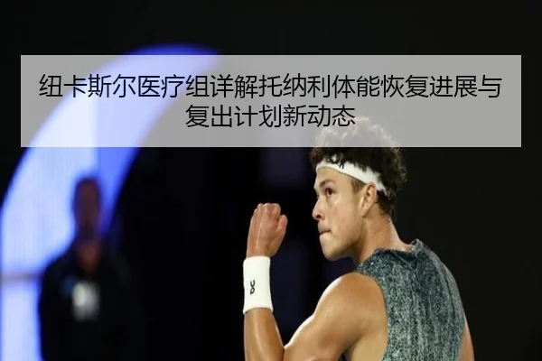 纽卡斯尔医疗组详解托纳利体能恢复进展与复出计划新动态