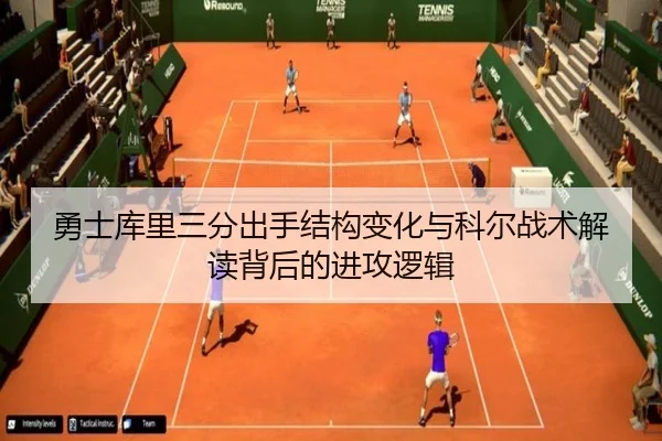 勇士库里三分出手结构变化与科尔战术解读背后的进攻逻辑
