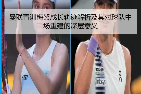 曼联青训梅努成长轨迹解析及其对球队中场重建的深层意义