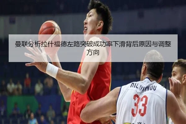 曼联分析拉什福德左路突破成功率下滑背后原因与调整方向