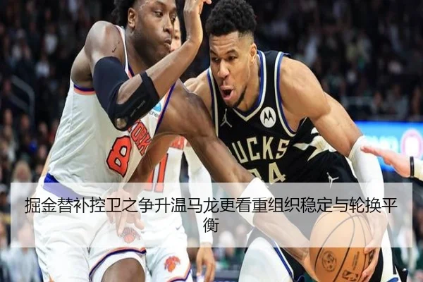 掘金替补控卫之争升温马龙更看重组织稳定与轮换平衡